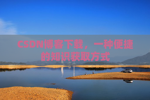 CSDN博客下载,一种便捷的知识获取方式